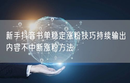 新手抖音书单稳定涨粉技巧持续输出内容不中断涨粉方法