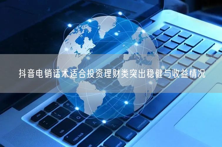抖音电销话术适合投资理财类突出稳健与收益情况