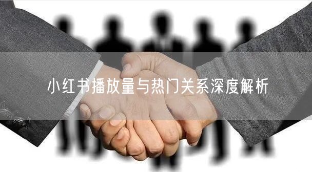 小红书播放量与热门关系深度解析