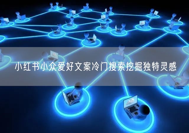 小红书小众爱好文案冷门搜索挖掘独特灵感