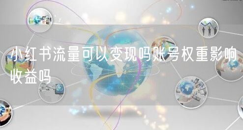 小红书流量可以变现吗账号权重影响收益吗