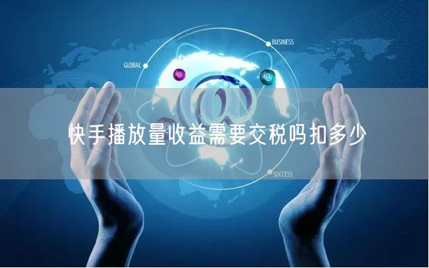 快手播放量收益需要交税吗扣多少