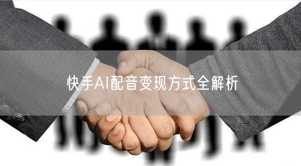 快手AI配音变现方式全解析