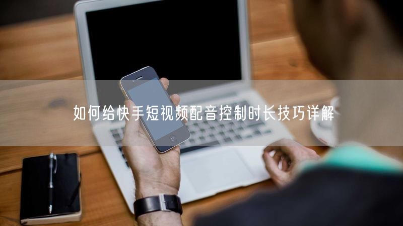 如何给快手短视频配音控制时长技巧详解