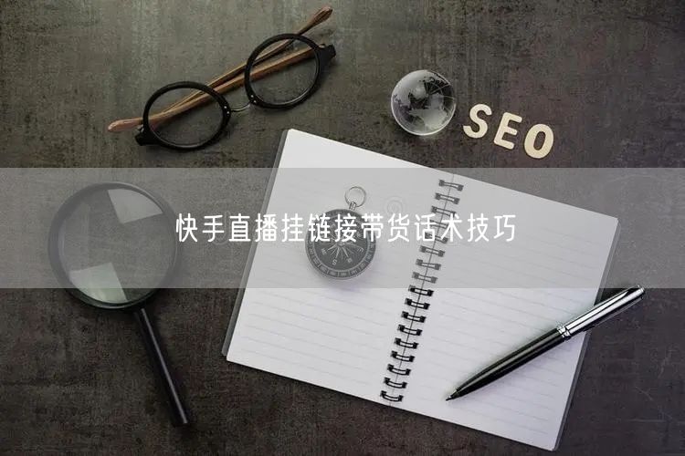 快手直播挂链接带货话术技巧