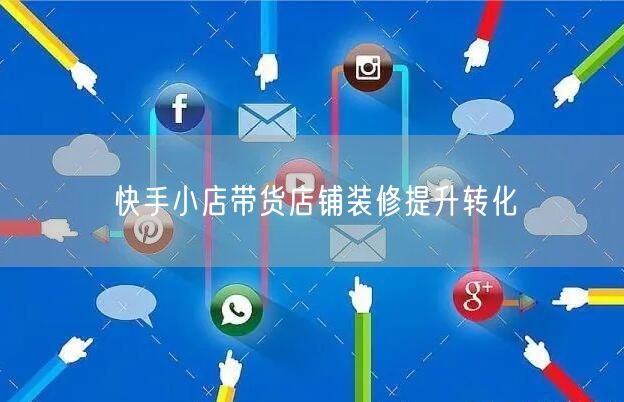 快手小店带货店铺装修提升转化
