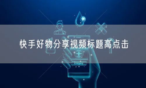 快手好物分享视频标题高点击