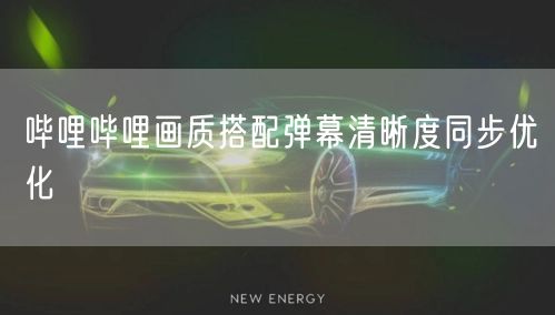 哔哩哔哩画质搭配弹幕清晰度同步优化