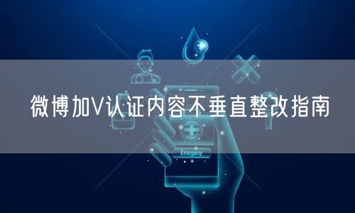 微博加V认证内容不垂直整改指南