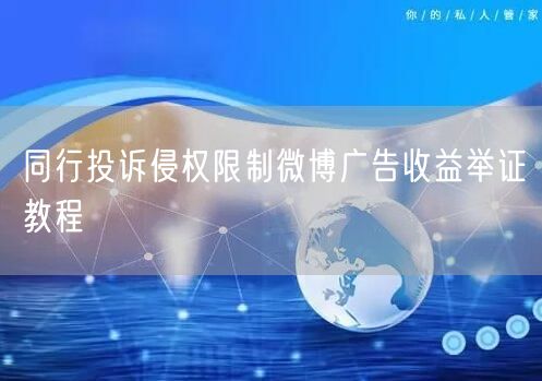 同行投诉侵权限制微博广告收益举证教程