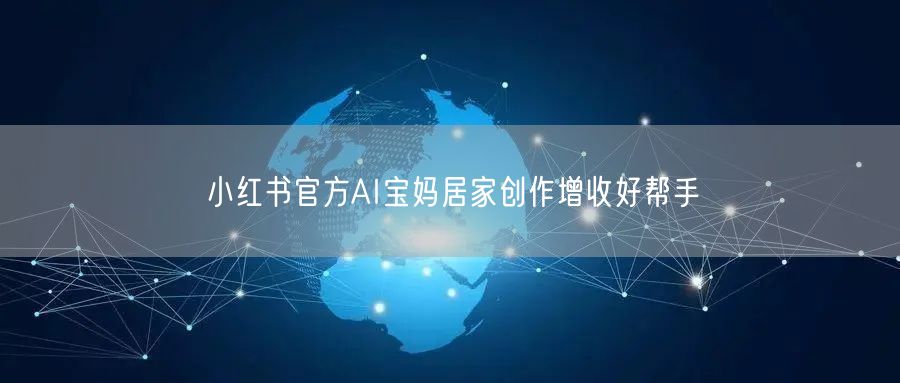 小红书官方AI宝妈居家创作增收好帮手