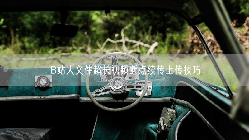B站大文件超长视频断点续传上传技巧