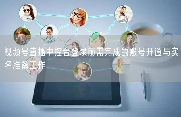 视频号直播中控台登录前需完成的账号开通与实名准备工作
