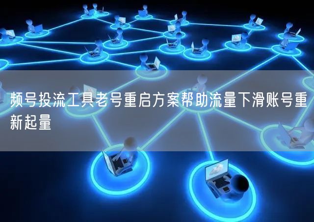 频号投流工具老号重启方案帮助流量下滑账号重新起量