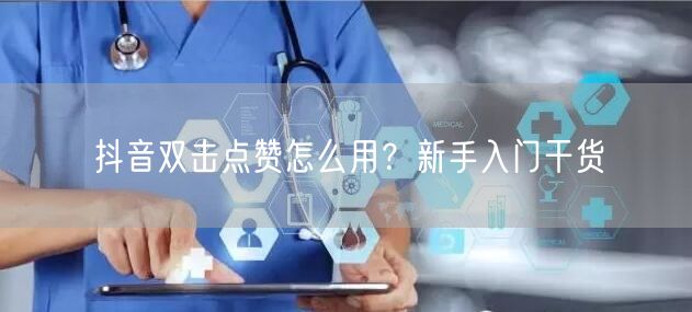 抖音双击点赞怎么用？新手入门干货