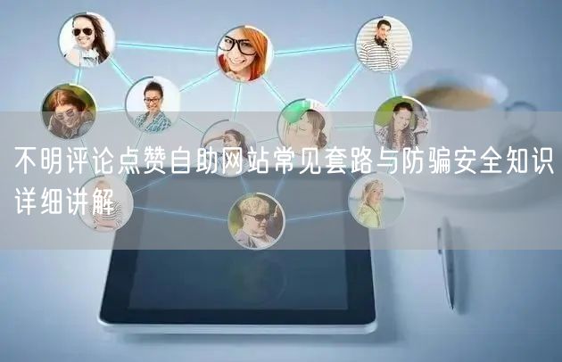 不明评论点赞自助网站常见套路与防骗安全知识详细讲解