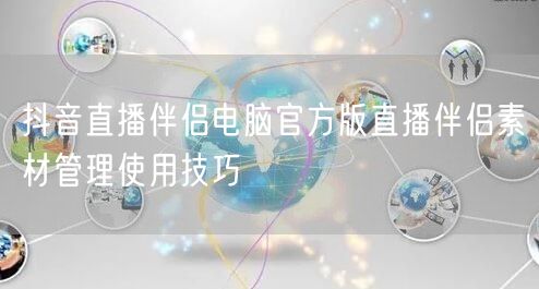 抖音直播伴侣电脑官方版直播伴侣素材管理使用技巧