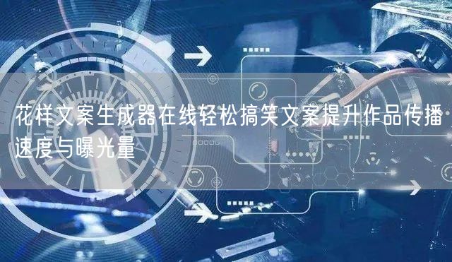 花样文案生成器在线轻松搞笑文案提升作品传播速度与曝光量