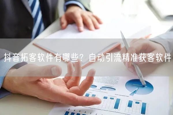 抖音拓客软件有哪些？自动引流精准获客软件