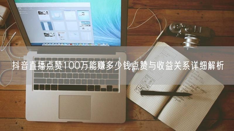 抖音直播点赞100万能赚多少钱点赞与收益关系详细解析