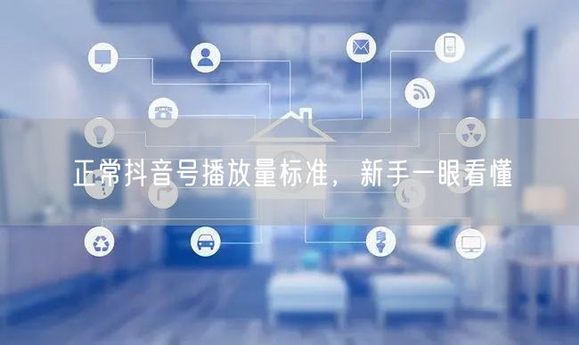 正常抖音号播放量标准，新手一眼看懂