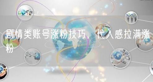剧情类账号涨粉技巧，代入感拉满涨粉