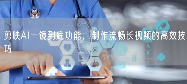 剪映AI一镜到底功能，制作流畅长视频的高效技巧
